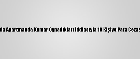 Amasya'da Apartmanda Kumar Oynadıkları İddiasıyla 10 Kişiye Para Cezası Verildi