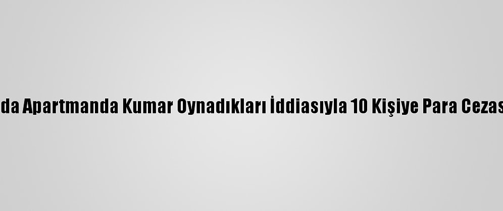 Amasya'da Apartmanda Kumar Oynadıkları İddiasıyla 10 Kişiye Para Cezası Verildi