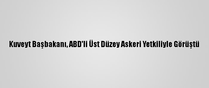 Kuveyt Başbakanı, ABD'li Üst Düzey Askeri Yetkiliyle Görüştü