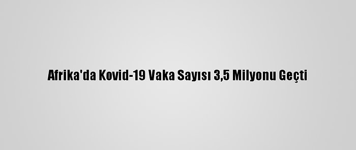 Afrika'da Kovid-19 Vaka Sayısı 3,5 Milyonu Geçti