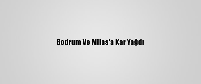 Bodrum Ve Milas'a Kar Yağdı