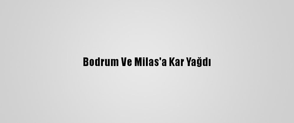 Bodrum Ve Milas'a Kar Yağdı