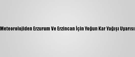Meteorolojiden Erzurum Ve Erzincan İçin Yoğun Kar Yağışı Uyarısı
