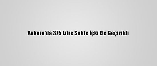 Ankara'da 375 Litre Sahte İçki Ele Geçirildi