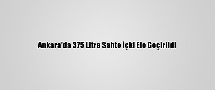 Ankara'da 375 Litre Sahte İçki Ele Geçirildi