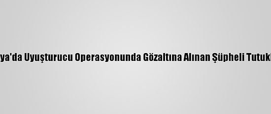 Antalya'da Uyuşturucu Operasyonunda Gözaltına Alınan Şüpheli Tutuklandı
