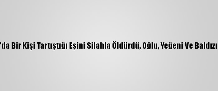 Diyarbakır'da Bir Kişi Tartıştığı Eşini Silahla Öldürdü, Oğlu, Yeğeni Ve Baldızını Yaraladı