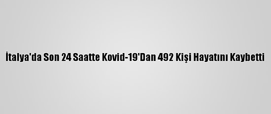 İtalya'da Son 24 Saatte Kovid-19'Dan 492 Kişi Hayatını Kaybetti