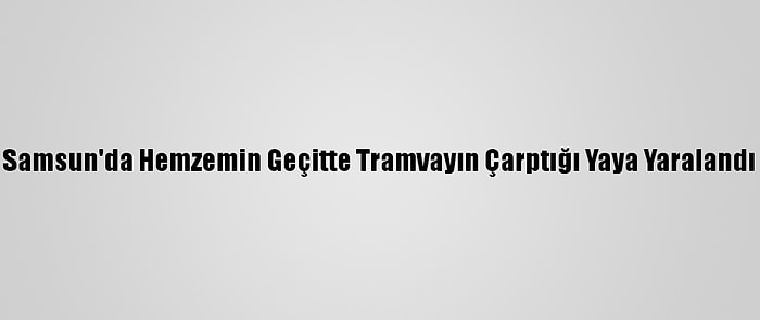 Samsun'da Hemzemin Geçitte Tramvayın Çarptığı Yaya Yaralandı