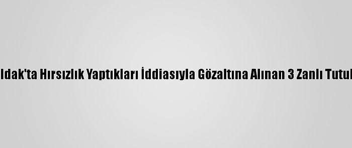 Zonguldak'ta Hırsızlık Yaptıkları İddiasıyla Gözaltına Alınan 3 Zanlı Tutuklandı