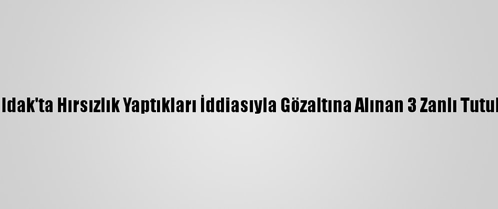 Zonguldak'ta Hırsızlık Yaptıkları İddiasıyla Gözaltına Alınan 3 Zanlı Tutuklandı
