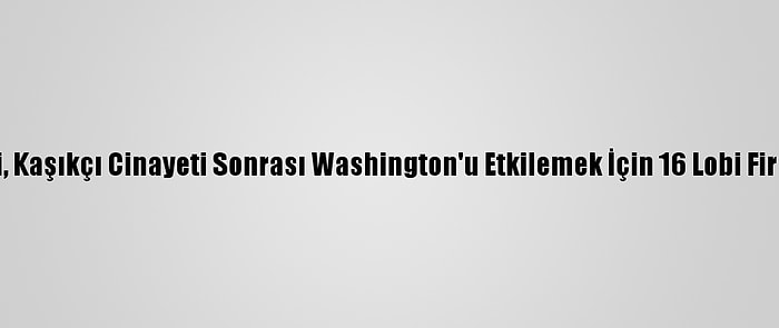 Suudi Yönetimi, Kaşıkçı Cinayeti Sonrası Washington'u Etkilemek İçin 16 Lobi Firması İle Çalıştı