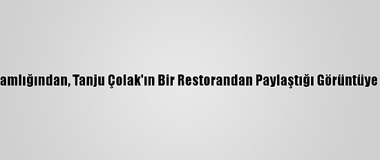 Üsküdar Kaymakamlığından, Tanju Çolak'ın Bir Restorandan Paylaştığı Görüntüye İlişkin Açıklama: