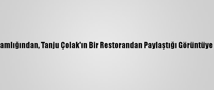 Üsküdar Kaymakamlığından, Tanju Çolak'ın Bir Restorandan Paylaştığı Görüntüye İlişkin Açıklama: