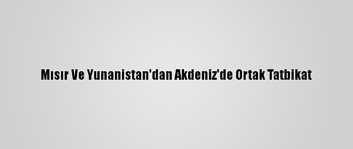 Mısır Ve Yunanistan'dan Akdeniz'de Ortak Tatbikat