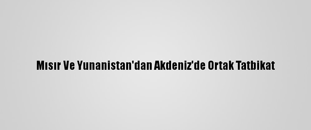 Mısır Ve Yunanistan'dan Akdeniz'de Ortak Tatbikat