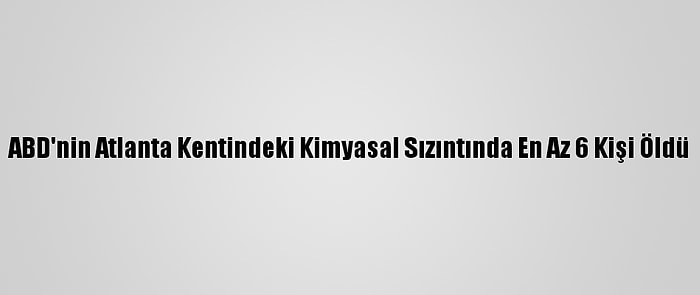 ABD'nin Atlanta Kentindeki Kimyasal Sızıntında En Az 6 Kişi Öldü