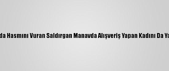 Bursa'da Hasmını Vuran Saldırgan Manavda Alışveriş Yapan Kadını Da Yaraladı