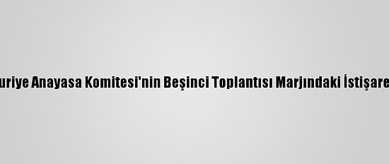 Astana Garantörlerinden, Suriye Anayasa Komitesi'nin Beşinci Toplantısı Marjındaki İstişarelere İlişkin Ortak Açıklama: