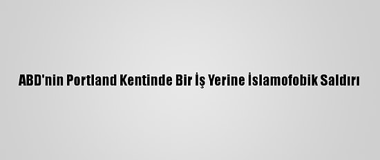 ABD'nin Portland Kentinde Bir İş Yerine İslamofobik Saldırı