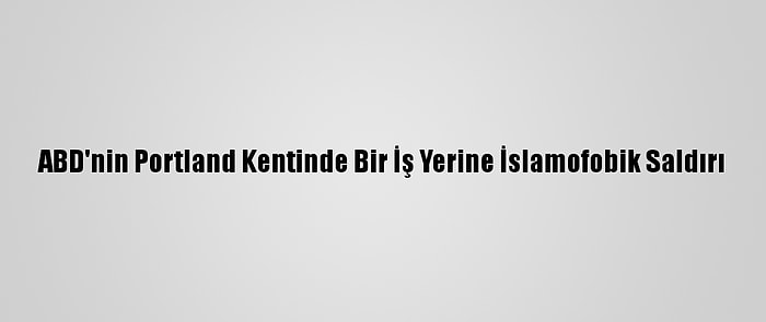 ABD'nin Portland Kentinde Bir İş Yerine İslamofobik Saldırı