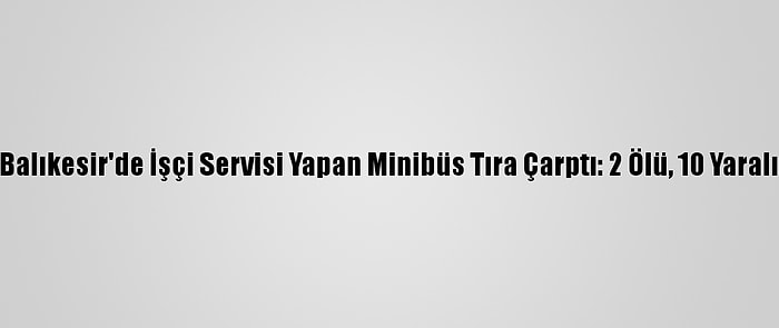 Balıkesir'de İşçi Servisi Yapan Minibüs Tıra Çarptı: 2 Ölü, 10 Yaralı