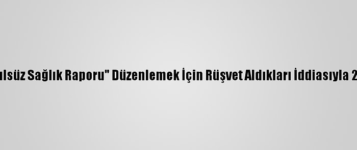 Sakarya'da "Usulsüz Sağlık Raporu" Düzenlemek İçin Rüşvet Aldıkları İddiasıyla 2 Kişi Tutuklandı