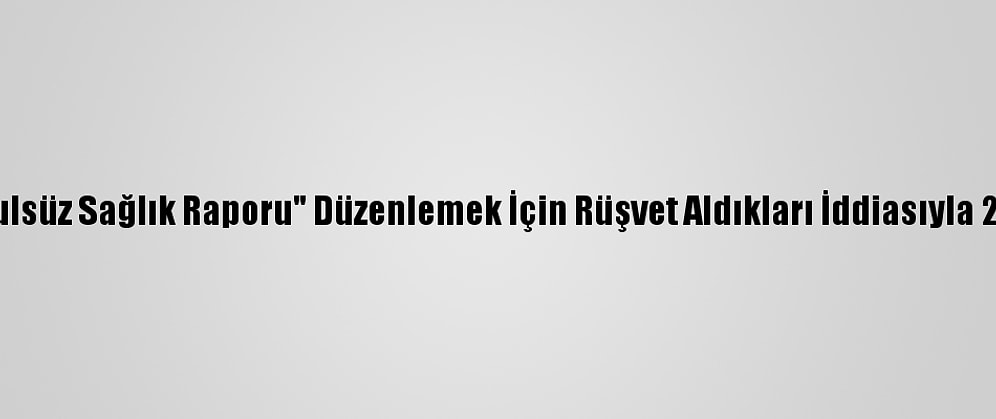 Sakarya'da "Usulsüz Sağlık Raporu" Düzenlemek İçin Rüşvet Aldıkları İddiasıyla 2 Kişi Tutuklandı