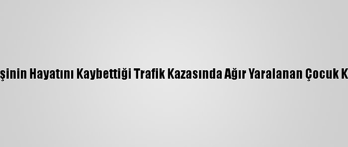 Elazığ'da 4 Kişinin Hayatını Kaybettiği Trafik Kazasında Ağır Yaralanan Çocuk Kurtarılamadı