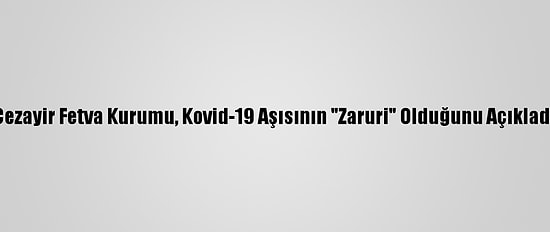 Cezayir Fetva Kurumu, Kovid-19 Aşısının "Zaruri" Olduğunu Açıkladı