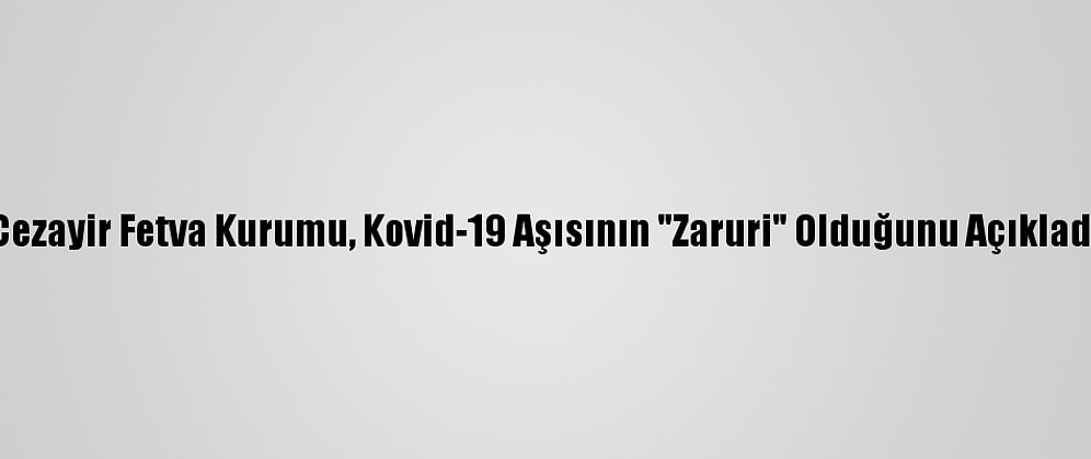 Cezayir Fetva Kurumu, Kovid-19 Aşısının "Zaruri" Olduğunu Açıkladı
