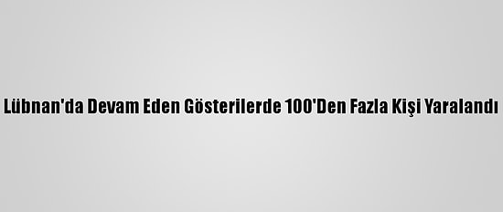 Lübnan'da Devam Eden Gösterilerde 100'Den Fazla Kişi Yaralandı