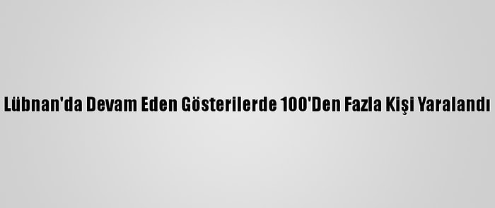 Lübnan'da Devam Eden Gösterilerde 100'Den Fazla Kişi Yaralandı