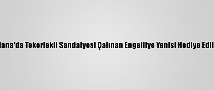 Adana'da Tekerlekli Sandalyesi Çalınan Engelliye Yenisi Hediye Edildi