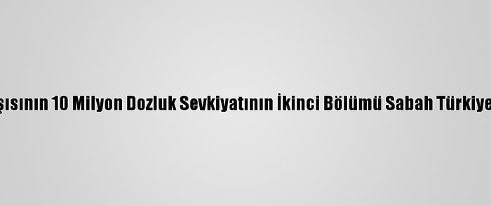 Kovid-19 Aşısının 10 Milyon Dozluk Sevkiyatının İkinci Bölümü Sabah Türkiye'de Olacak