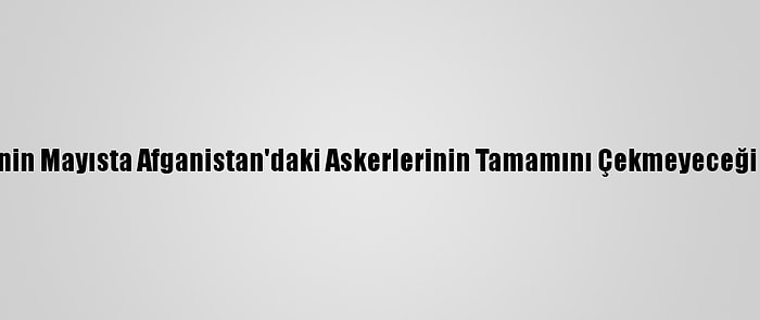 Pentagon, ABD'nin Mayısta Afganistan'daki Askerlerinin Tamamını Çekmeyeceği Sinyalini Verdi