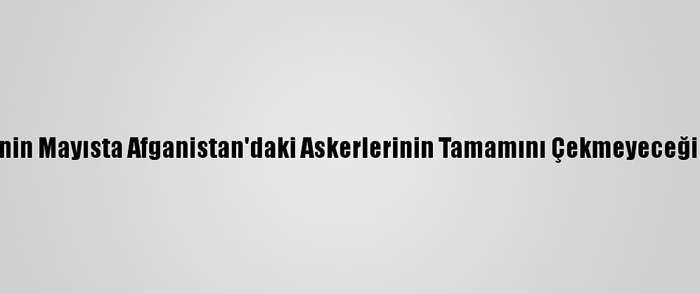 Pentagon, ABD'nin Mayısta Afganistan'daki Askerlerinin Tamamını Çekmeyeceği Sinyalini Verdi