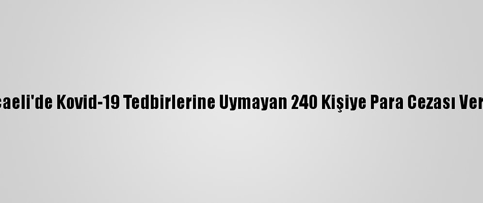 Kocaeli'de Kovid-19 Tedbirlerine Uymayan 240 Kişiye Para Cezası Verildi