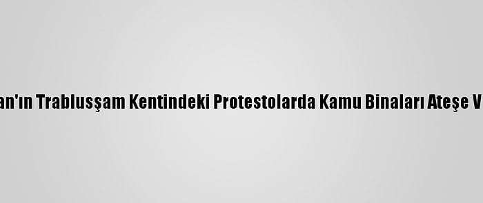 Lübnan'ın Trablusşam Kentindeki Protestolarda Kamu Binaları Ateşe Verildi