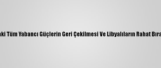 Bm'den Libya'daki Tüm Yabancı Güçlerin Geri Çekilmesi Ve Libyalıların Rahat Bırakılması Çağrısı