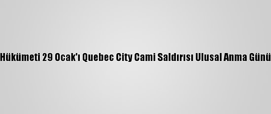 Kanada Hükümeti 29 Ocak'ı Quebec City Cami Saldırısı Ulusal Anma Günü İlan Etti