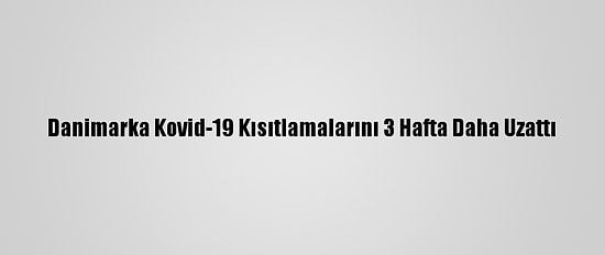 Danimarka Kovid-19 Kısıtlamalarını 3 Hafta Daha Uzattı