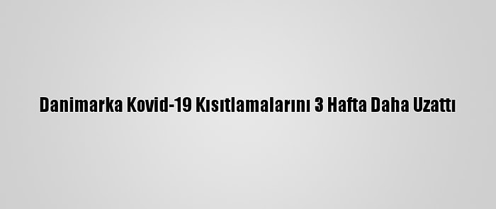 Danimarka Kovid-19 Kısıtlamalarını 3 Hafta Daha Uzattı