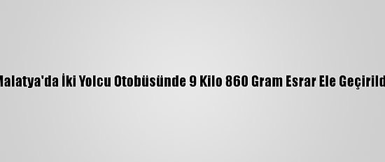 Malatya'da İki Yolcu Otobüsünde 9 Kilo 860 Gram Esrar Ele Geçirildi