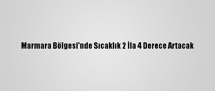 Marmara Bölgesi'nde Sıcaklık 2 İla 4 Derece Artacak