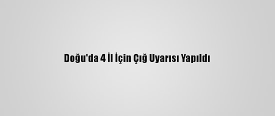 Doğu'da 4 İl İçin Çığ Uyarısı Yapıldı