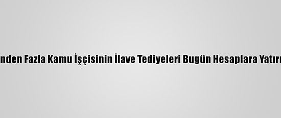 700 Binden Fazla Kamu İşçisinin İlave Tediyeleri Bugün Hesaplara Yatırılacak