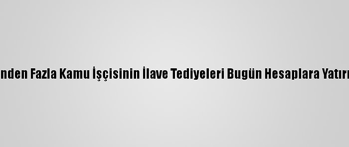 700 Binden Fazla Kamu İşçisinin İlave Tediyeleri Bugün Hesaplara Yatırılacak