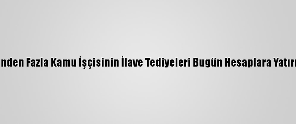 700 Binden Fazla Kamu İşçisinin İlave Tediyeleri Bugün Hesaplara Yatırılacak