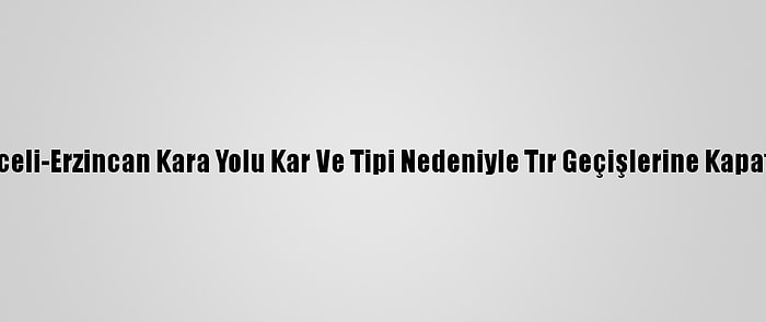 Tunceli-Erzincan Kara Yolu Kar Ve Tipi Nedeniyle Tır Geçişlerine Kapatıldı